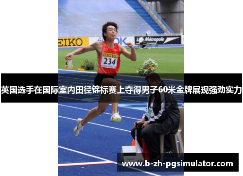 英国选手在国际室内田径锦标赛上夺得男子60米金牌展现强劲实力 英国选手在国际室内田径锦标赛上夺得男子60米金牌展现强劲实力
