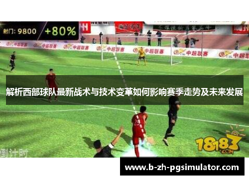 解析西部球队最新战术与技术变革如何影响赛季走势及未来发展 解析西部球队最新战术与技术变革如何影响赛季走势及未来发展