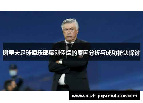 谢里夫足球俱乐部屡创佳绩的原因分析与成功秘诀探讨 谢里夫足球俱乐部屡创佳绩的原因分析与成功秘诀探讨