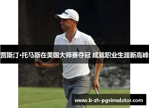贾斯汀·托马斯在美国大师赛夺冠 成就职业生涯新高峰 贾斯汀·托马斯在美国大师赛夺冠 成就职业生涯新高峰