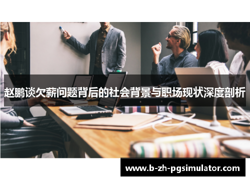 赵鹏谈欠薪问题背后的社会背景与职场现状深度剖析 赵鹏谈欠薪问题背后的社会背景与职场现状深度剖析