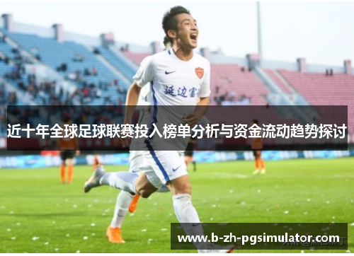 近十年全球足球联赛投入榜单分析与资金流动趋势探讨