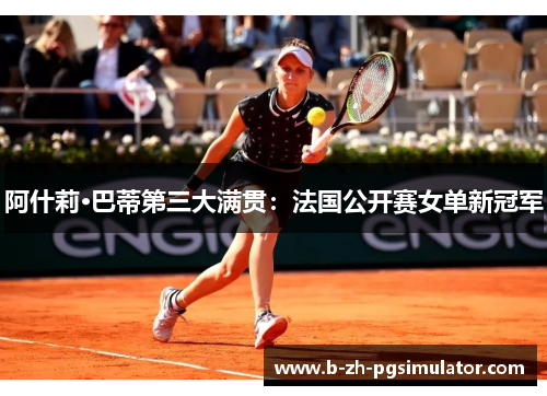 阿什莉·巴蒂第三大满贯：法国公开赛女单新冠军