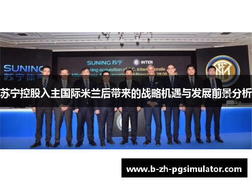 苏宁控股入主国际米兰后带来的战略机遇与发展前景分析 苏宁控股入主国际米兰后带来的战略机遇与发展前景分析
