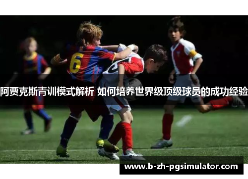 阿贾克斯青训模式解析 如何培养世界级顶级球员的成功经验